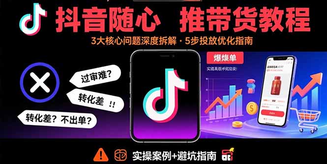 抖音随心推带货教程：拆解过审难/转化差/不出单 等常见问题 实现高效带货-乐码云集