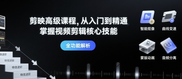 剪映高级课程，从入门到精通，掌握视频剪辑核心技能-乐码云集