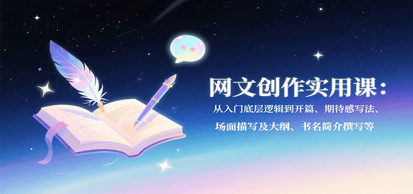 网文创作实用课：从入门底层逻辑到开篇、期待感写法、场面描写及大纲、书名简介撰写等-乐码云集