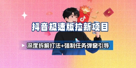 抖音极速版拉新项目_深度拆解打法+强制任务弹窗引导-乐码云集