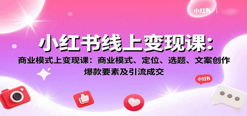 小红书线上变现课:商业模式、定位、选题、文案创作、爆款要素及引流成交-乐码云集