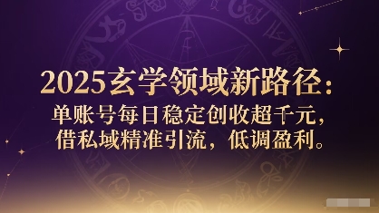 2025玄学领域新路径：单账号每日稳定创收1k+，借私域精准引流，低调盈利-乐码云集