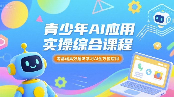 青少年AI应用实操综合课程，零基础高效趣味学习AI全方位应用-乐码云集