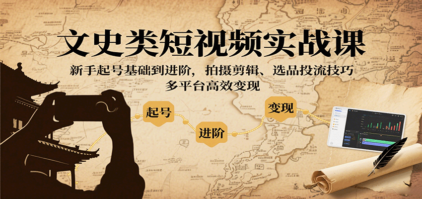 文史类短视频实战课,新手起号基础到进阶,拍摄剪辑、选品投流技巧,多平台高效变现-乐码云集