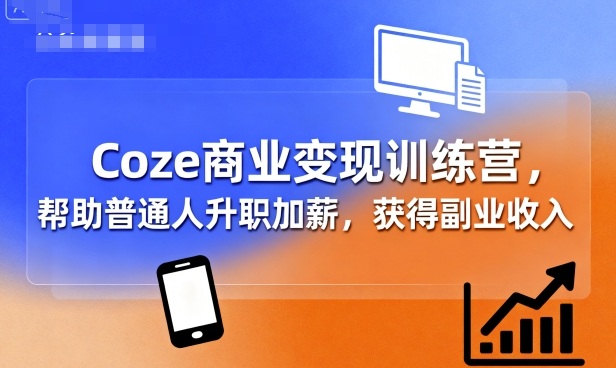 Coze商业变现训练营，帮助普通人升职加薪， 获得副业收入-乐码云集