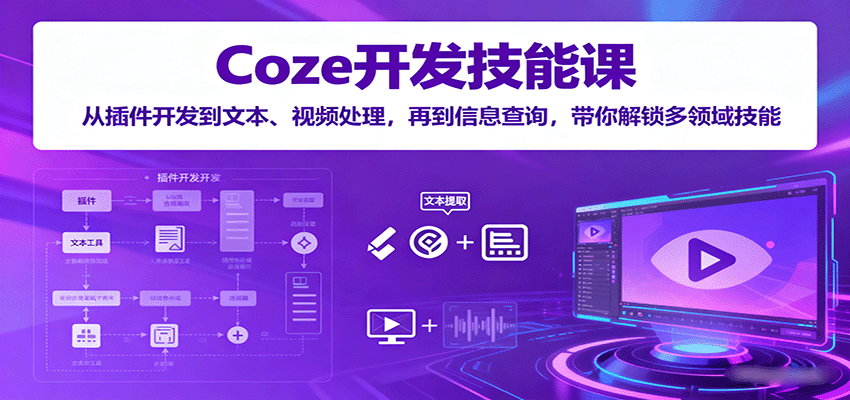 Coze开发技能课:从插件开发到文本、视频处理,再到信息查询,带你解锁多领域技能-乐码云集