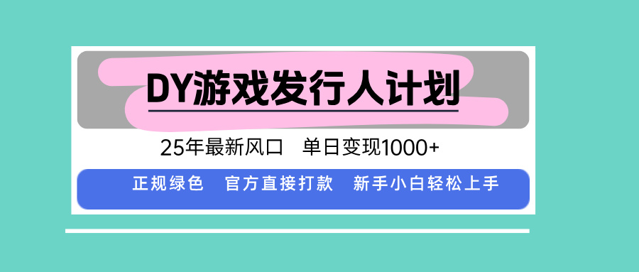 DY游戏发行人计划，25年最新风口，单日变现1000+-乐码云集