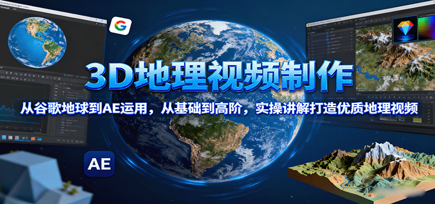 3D地理视频制作，从谷歌地球到AE运用，从基础到高阶，实操讲解打造优质地理视频-乐码云集