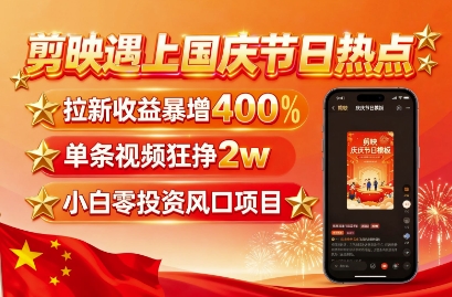 剪映遇上国庆热点，拉新收益暴增400%，单条视频狂挣2W+，无需剪辑基础，几分钟一条作品-乐码云集