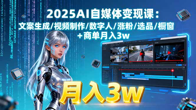 2025AI自媒体变现课:文案生成/视频制作/数字人/涨粉/选品/橱窗+商单月入3w-乐码云集