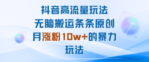 抖音高流量玩法：无脑搬运条条原创，月涨粉10w+的暴力玩法-乐码云集