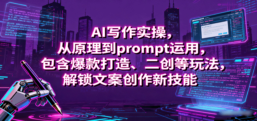 AI写作实操,从原理到prompt运用,包含爆款打造、二创等玩法,解锁文案创作新技能-乐码云集