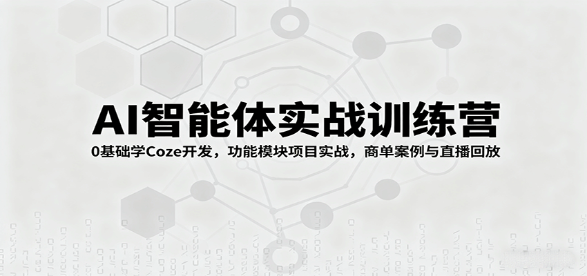 AI智能体实战训练营:0基础学Coze开发,功能模块项目实战,商单案例与直播回放-乐码云集