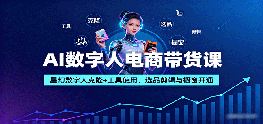 AI数字人电商带货课:星幻数字人克隆+工具使用,选品剪辑与橱窗开通-乐码云集