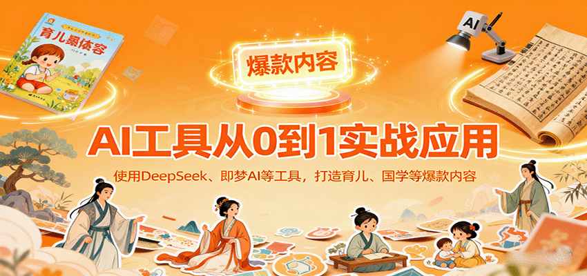 AI工具实战应用，零基础使用DeepSeek、即梦AI等打造育儿、国学等可变现的爆款作品-乐码云集