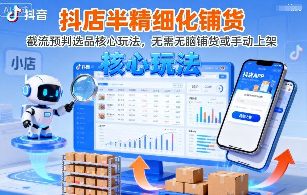 抖店半精细化铺货，截流预判选品核心玩法，无需无脑铺货或手动上架(更新9月)-乐码云集