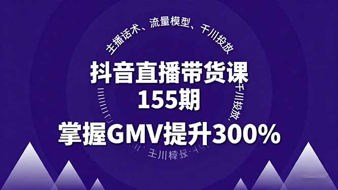 抖音直播带货课155期，主播话术、流量模型、千川投放，掌握GMV提升300%-乐码云集
