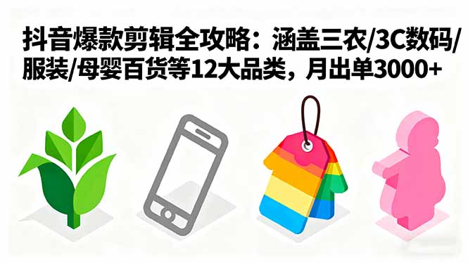 爆款剪辑全攻略：涵盖三农/3C数码/服装/母婴百货等12大品类，月出单3000+-乐码云集