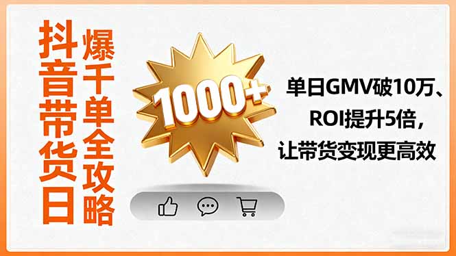 抖音带货日爆千单全攻略，单日GMV破10万、ROI提升5倍，让带货变现更高效-乐码云集