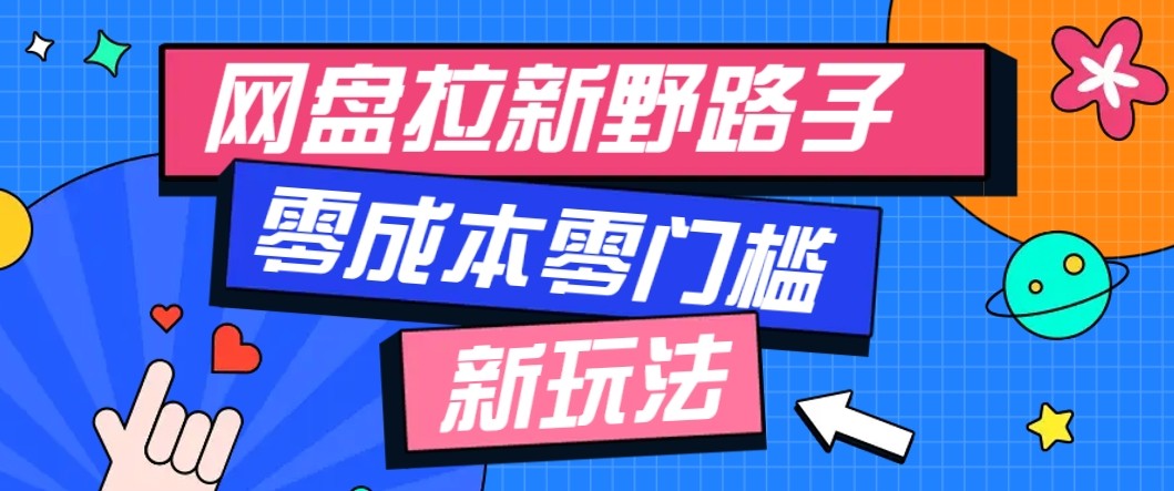 网盘拉新野路子玩法，零成本零门槛多种变现方式，轻松月入万元【保姆级教程】-乐码云集