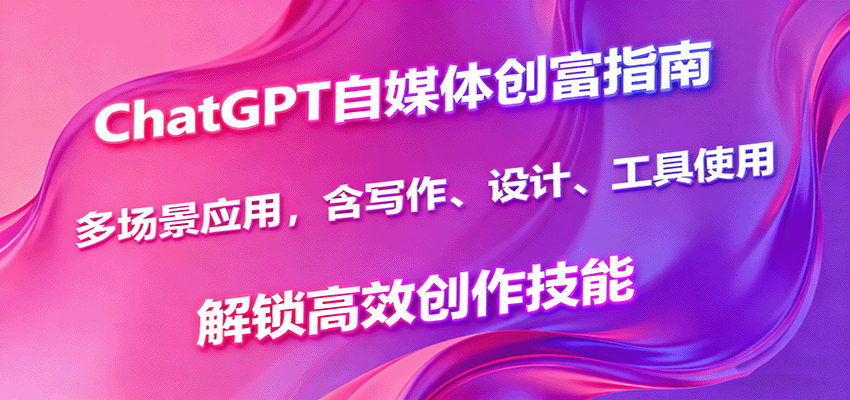 ChatGPT自媒体创富指南,多场景应用,含写作、设计、工具使用,解锁高效创作技能-乐码云集