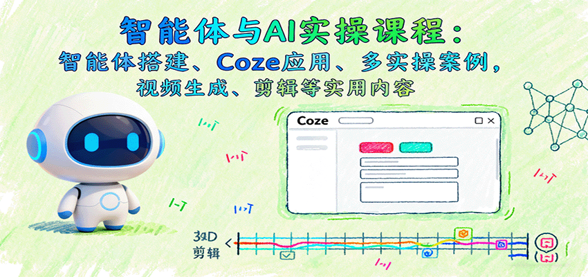 智能体与AI实操课程:智能体搭建、Coze应用、多实操案例,视频生成、剪辑等实用内容-乐码云集
