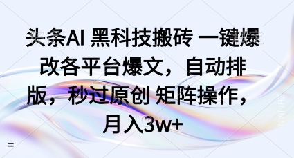 头条AI黑科技搬砖项目一键爆改各平台爆文，自动排版，秒过原创矩阵操作，月入3w+【揭秘】-乐码云集