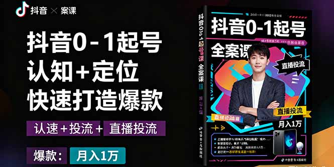 抖音0-1起号全案课：认知+定位+直播投流+快速打造爆款，月入10万+秘籍-乐码云集