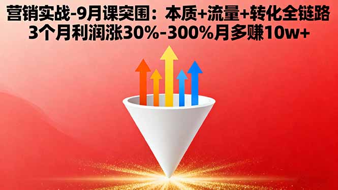 营销实战-9月突围课:本质+流量+转化全链路 3个月利润涨30%-300%月多赚10w+-乐码云集
