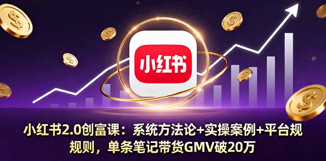 小红书2.0创富课：系统方法论+实操案例+平台规则，单条笔记带货GMV破20万-乐码云集