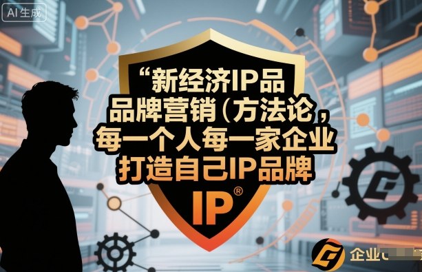 新经济IP品牌营销方法论，每一个人每一家企业都应该打造自己IP品牌-乐码云集