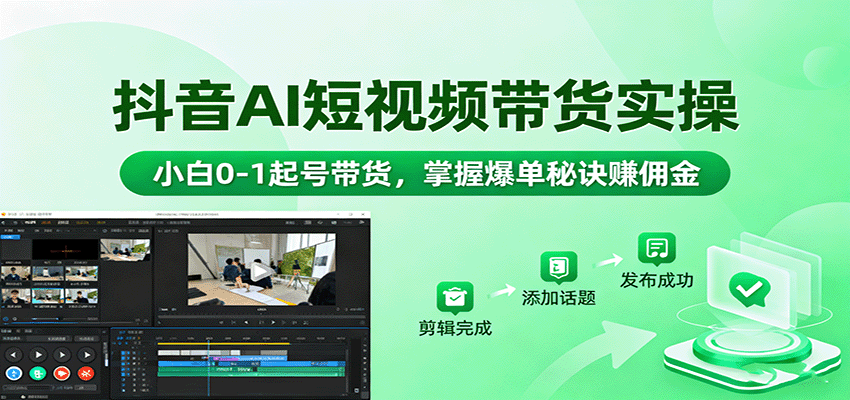 抖音AI短视频带货实操,小白0-1起号带货,掌握爆单秘诀赚佣金-乐码云集