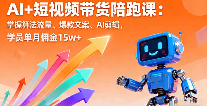 AI+短视频带货陪跑课：掌握算法流量、爆款文案、AI剪辑，学员单月佣金15w+-乐码云集