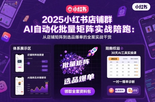 2025小红书店铺群AI自动化批量矩阵实战陪跑，从店铺矩阵到选品爆单的全案实战干货-乐码云集