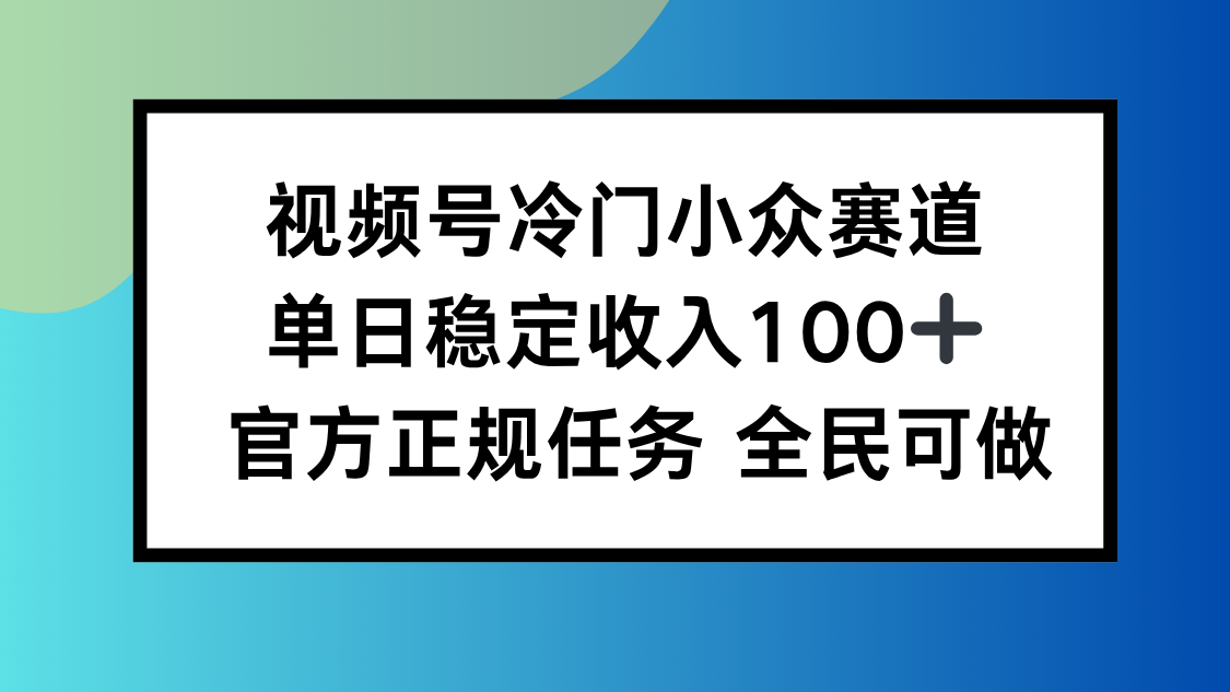 视频号小众赛道，单日稳定收入100+，适合所有人-乐码云集