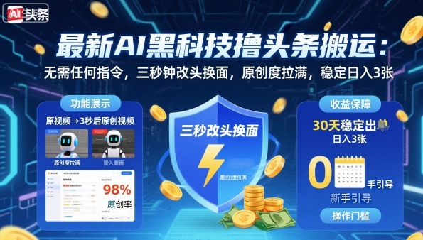最新AI黑科技撸头条搬运，无需任何指令，三秒钟给你改头换面，原创度直接拉满，稳定日入3张【揭秘】-乐码云集