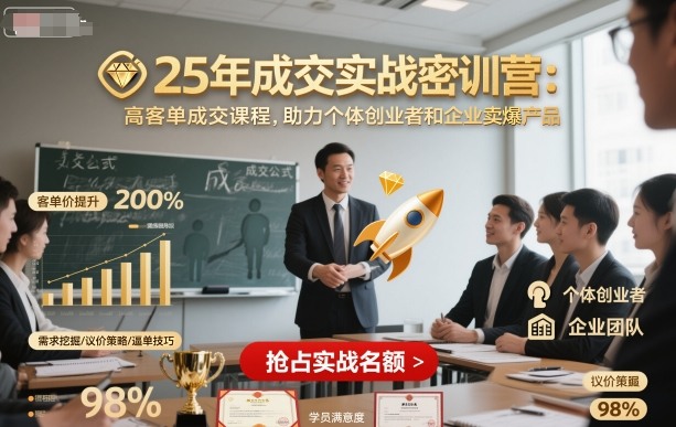 25年成交实战密训营，高客单成交课程，助力个体创业者和企业卖爆产品-乐码云集