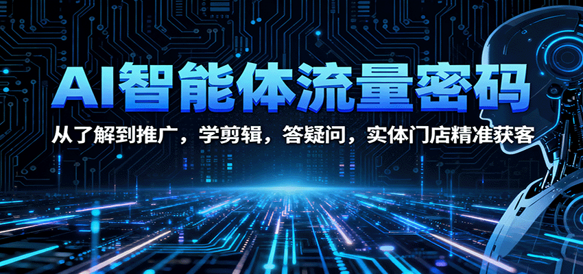 AI智能体流量密码:从了解到推广,学剪辑,答疑问,实体门店精准获客-乐码云集