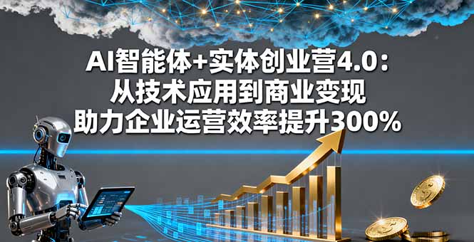 AI智能体+实体创业营4.0：从技术应用到商业变现 助力企业运营效率提升300%-乐码云集