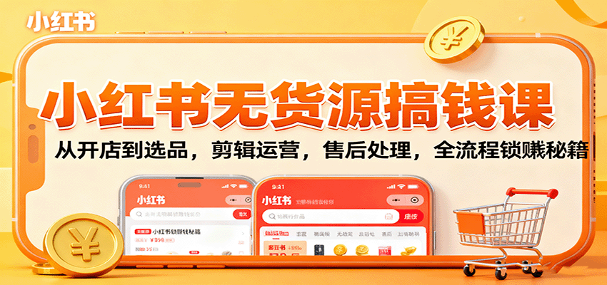小红书无货源搞钱课：从开店到选品，剪辑运营，售后处理，全流程解锁赚钱秘籍-乐码云集