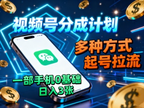 视频号分成计划，多种方式起号拉流，一部手机0基础日入3张-乐码云集