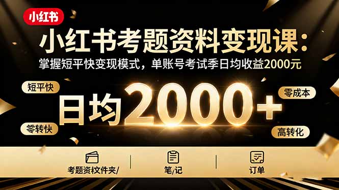 小红书考题资料变现课：掌握短平快变现模式，单账号考试季日均收益2000元-乐码云集