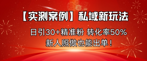 【实测案例】私域新玩法，日引30+精准粉，转化率50%，新人照做也能出单！-乐码云集