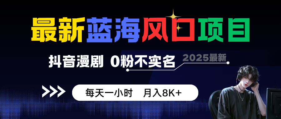最新蓝海风口项目,抖音漫剧,0粉不实名 每天一小时,月入8K+-乐码云集