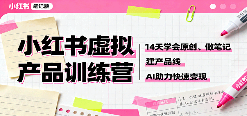 小红书虚拟产品训练营:14天学会原创、做笔记、建产品线,AI助力快速变现-乐码云集