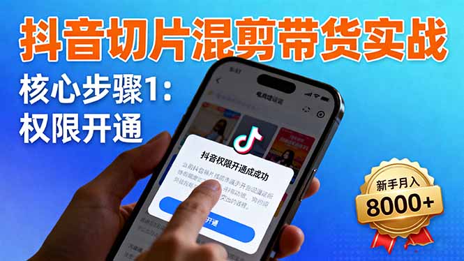 抖音切片混剪带货实战：权限开通、商品挂车、混剪手法，新手月入8000+-乐码云集
