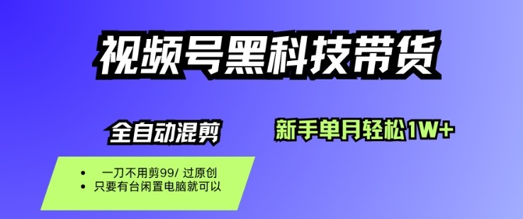 视频号黑科技短视频带货，新手一个月也1W+，纯搬运一刀不用剪，零投入【揭秘】-乐码云集