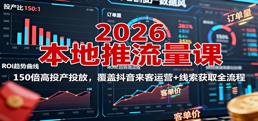 2026本地推流量课:150倍高投产投放,覆盖抖音来客运营+线索获取全流程-乐码云集
