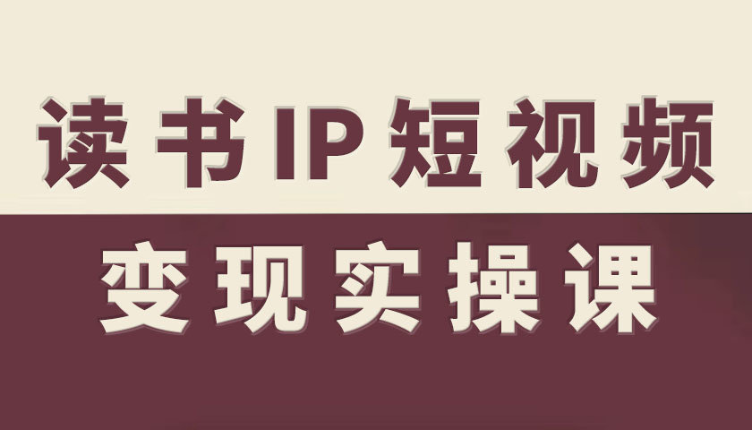 读书IP短视频变现实操课，读书IP赛道变现指南-乐码云集