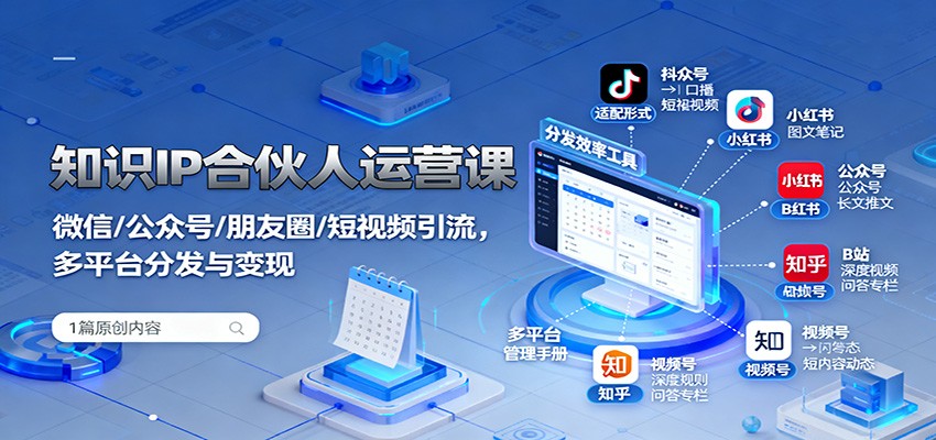 知识IP合伙人运营课:微信/公众号/朋友圈/短视频引流,多平台分发与变现-乐码云集